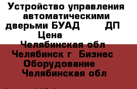 Устройство управления автоматическими дверьми БУАД-4-25.8ДП  › Цена ­ 8 000 - Челябинская обл., Челябинск г. Бизнес » Оборудование   . Челябинская обл.